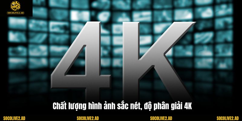 Chất lượng hình ảnh sắc nét, độ phân giải 4K
