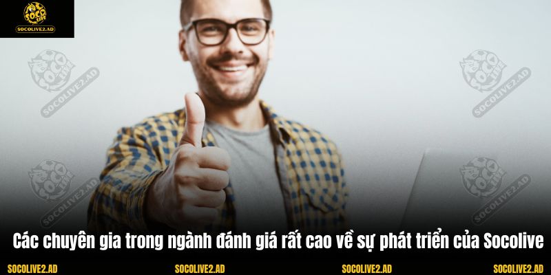 Các chuyên gia trong ngành đánh giá rất cao về sự phát triển của Socolive