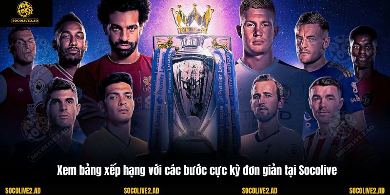 Xem bảng xếp hạng với các bước cực kỳ đơn giản tại Socolive