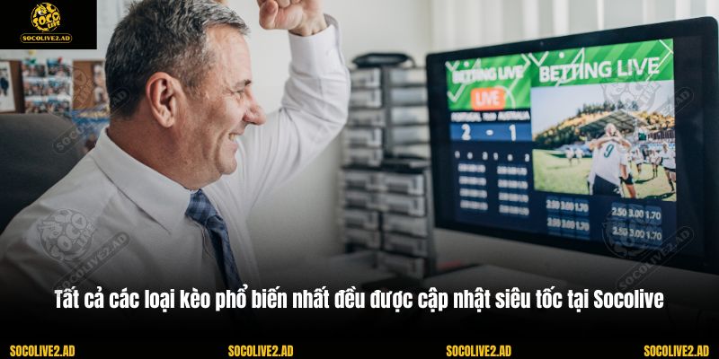 Tất cả các loại kèo phổ biến nhất đều được cập nhật siêu tốc tại Socolive