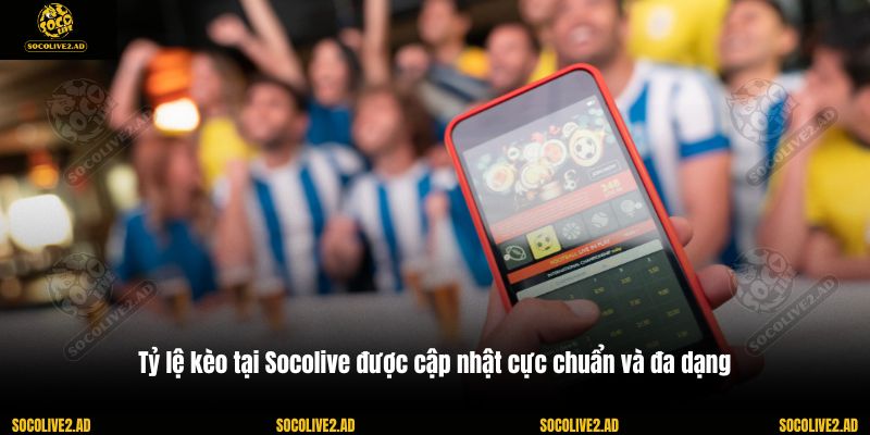Tỷ lệ kèo tại Socolive được cập nhật cực chuẩn và đa dạng