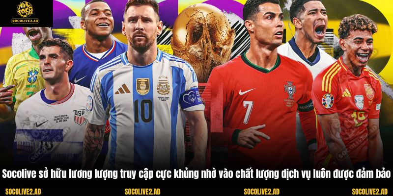 Socolive sở hữu lương lượng truy cập cực khủng nhờ vào chất lượng dịch vụ luôn được đảm bảo