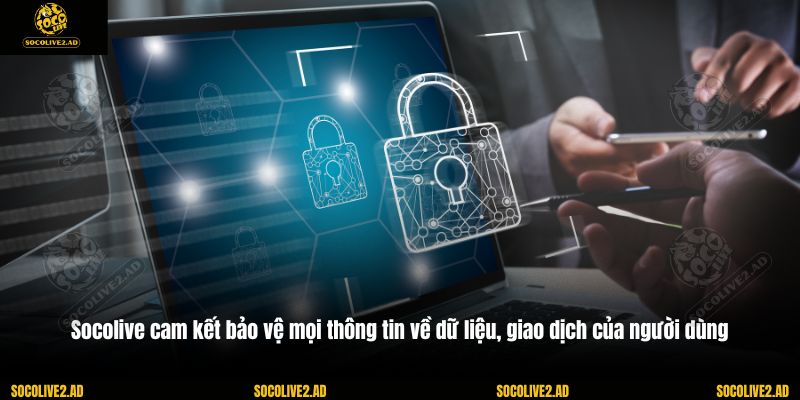 Socolive cam kết bảo vệ mọi thông tin về dữ liệu, giao dịch của người dùng