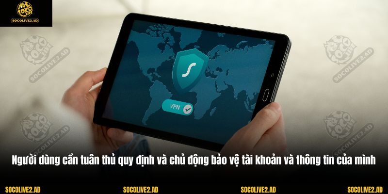 Người dùng cần tuân thủ quy định và chủ động bảo vệ tài khoản và thông tin của mình