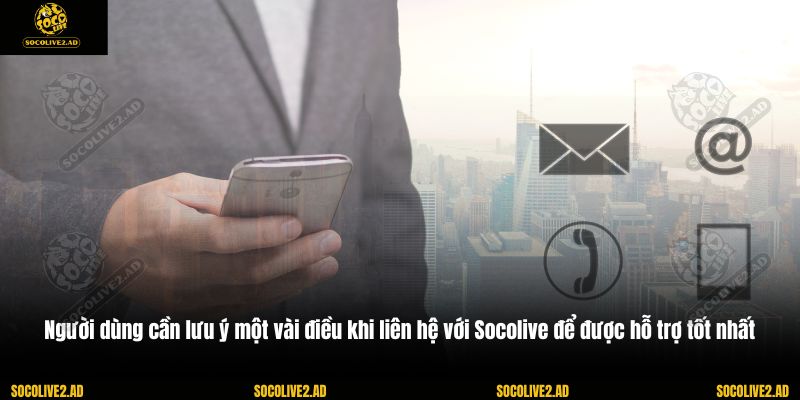 Người dùng cần lưu ý một vài điều khi liên hệ với Socolive để được hỗ trợ tốt nhất